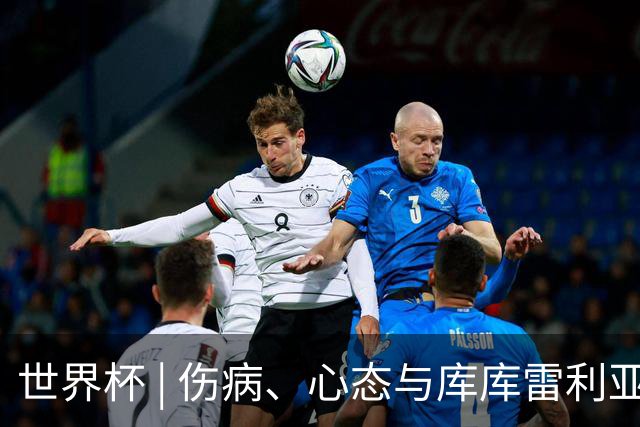 世界杯 | 伤病、心态与库库雷利亚——西班牙队赛前的三个关键词