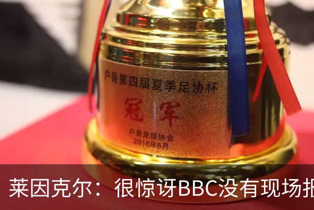 莱因克尔：很惊讶BBC没有现场报道世界杯，没在现场没有灵魂